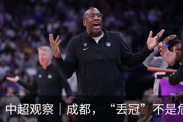 中超观察｜成都，“丢冠”不是危言耸听了